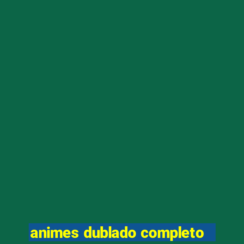 animes dublado completo